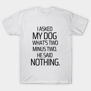 I Asked My Dog What's Two Minus Two T-Shirt